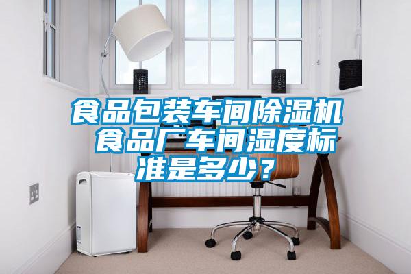 食品包裝車間除濕機(jī) 食品廠車間濕度標(biāo)準(zhǔn)是多少？