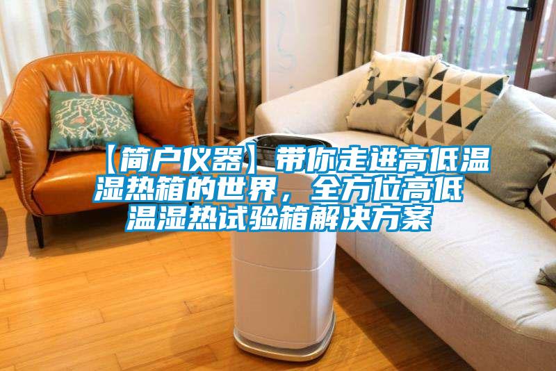 【簡戶儀器】帶你走進(jìn)高低溫濕熱箱的世界，全方位高低溫濕熱試驗(yàn)箱解決方案