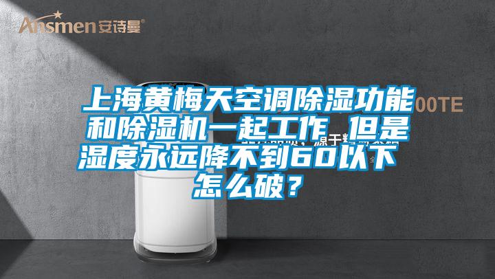 上海黃梅天空調(diào)除濕功能和除濕機(jī)一起工作 但是濕度永遠(yuǎn)降不到60以下 怎么破？