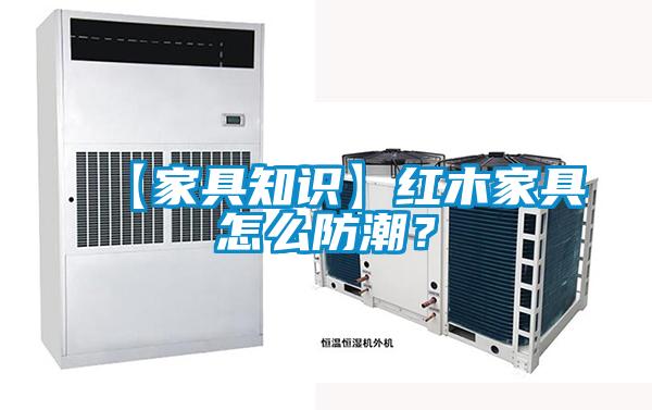 【家具知識】紅木家具怎么防潮？