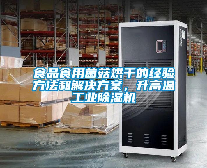 食品食用菌菇烘干的經(jīng)驗方法和解決方案，升高溫工業(yè)除濕機