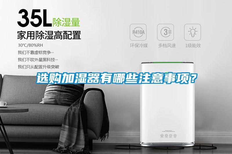 選購(gòu)加濕器有哪些注意事項(xiàng)?