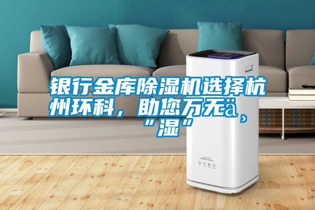 銀行金庫除濕機選擇杭州環科，助您萬無一“濕”