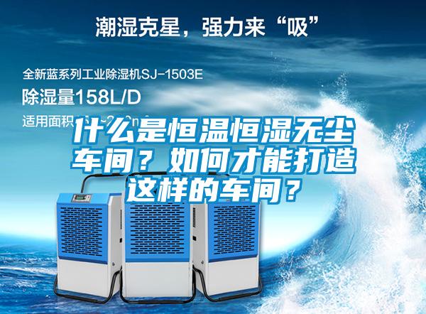 什么是恒溫恒濕無(wú)塵車(chē)間？如何才能打造這樣的車(chē)間？