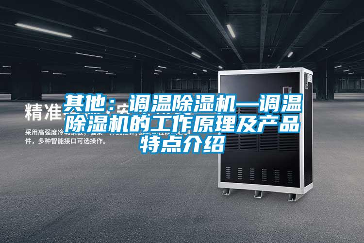 其他：調(diào)溫除濕機—調(diào)溫除濕機的工作原理及產(chǎn)品特點介紹