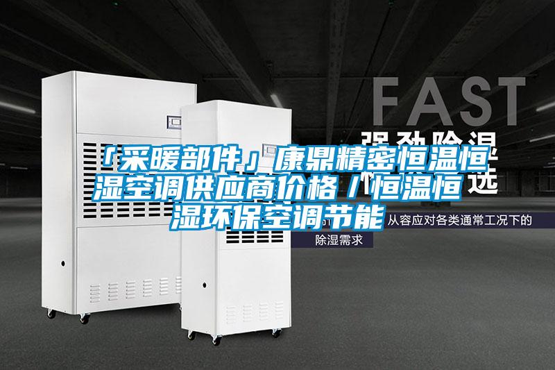「采暖部件」康鼎精密恒溫恒濕空調供應商價格／恒溫恒濕環(huán)保空調節(jié)能