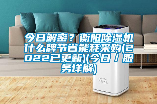 今日解密？衡陽除濕機(jī)什么牌節(jié)省能耗采購(2022已更新)(今日／服務(wù)詳解)