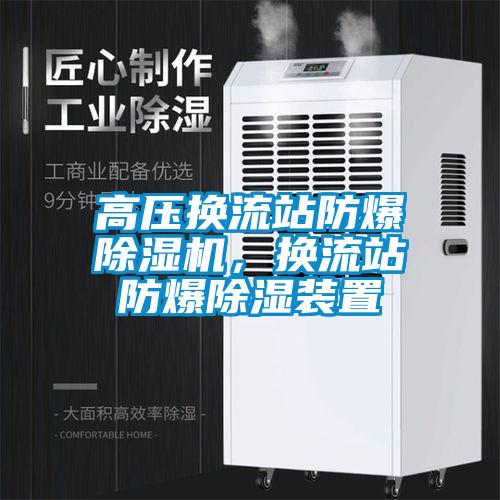 高壓換流站防爆除濕機(jī)，換流站防爆除濕裝置