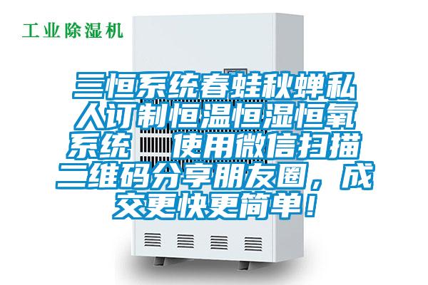 三恒系統(tǒng)春蛙秋蟬私人訂制恒溫恒濕恒氧系統(tǒng)  使用微信掃描二維碼分享朋友圈，成交更快更簡單！