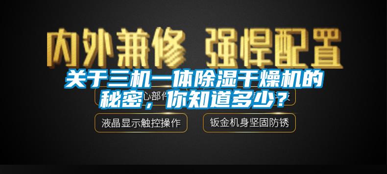 關(guān)于三機(jī)一體除濕干燥機(jī)的秘密，你知道多少？