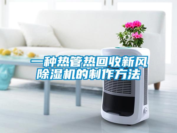 一種熱管熱回收新風(fēng)除濕機(jī)的制作方法