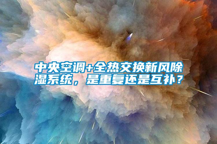 中央空調+全熱交換新風除濕系統，是重復還是互補？