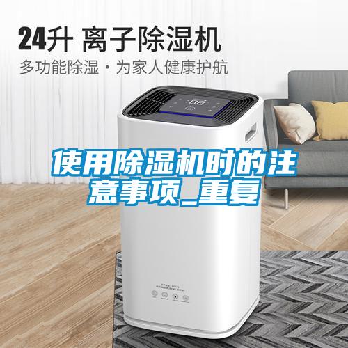 使用除濕機(jī)時的注意事項(xiàng)_重復(fù)