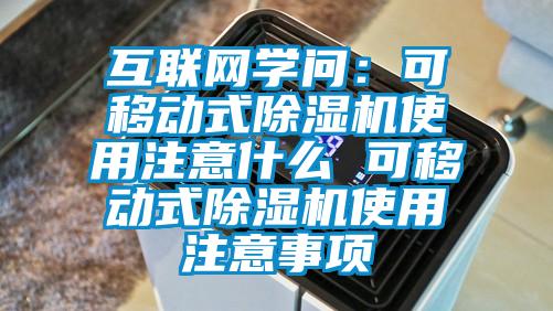 互聯(lián)網(wǎng)學問：可移動式除濕機使用注意什么 可移動式除濕機使用注意事項
