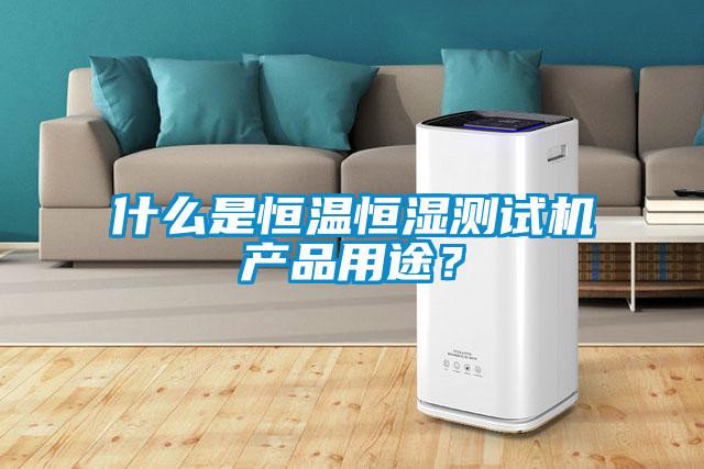 什么是恒溫恒濕測試機產(chǎn)品用途？