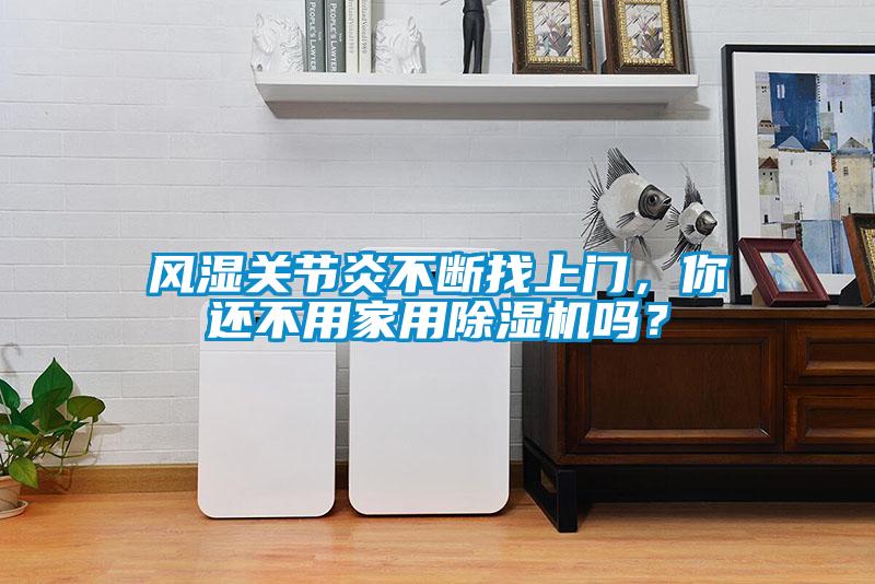 風(fēng)濕關(guān)節(jié)炎不斷找上門，你還不用家用除濕機(jī)嗎？