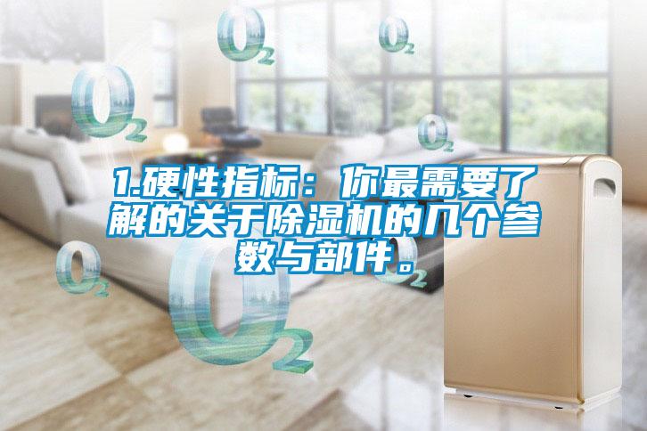 1.硬性指標(biāo)：你最需要了解的關(guān)于除濕機(jī)的幾個(gè)參數(shù)與部件。