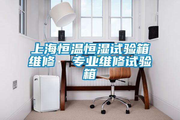 上海恒溫恒濕試驗箱維修  專業(yè)維修試驗箱