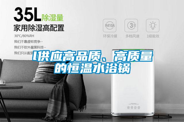 l供應高品質(zhì)、高質(zhì)量的恒溫水浴鍋