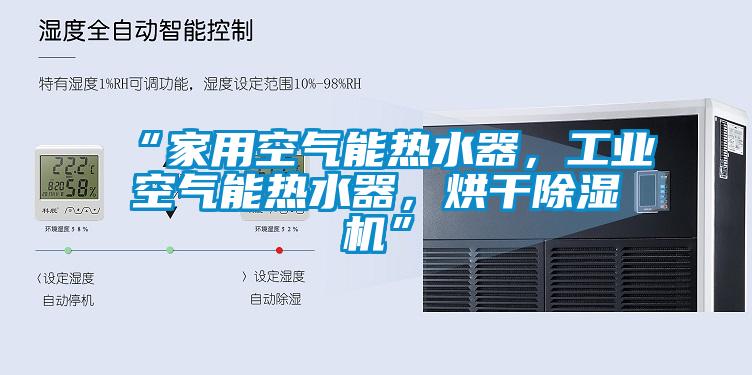 “家用空氣能熱水器，工業空氣能熱水器，烘干除濕機”