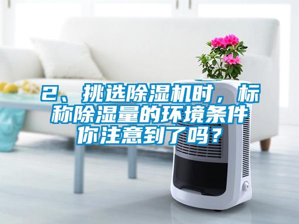 2、挑選除濕機時，標稱除濕量的環境條件你注意到了嗎？