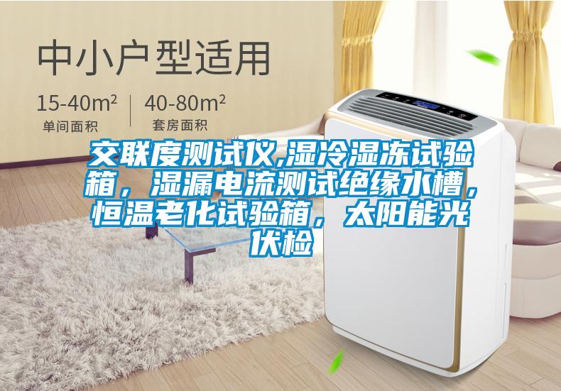交聯度測試儀,濕冷濕凍試驗箱，濕漏電流測試絕緣水槽，恒溫老化試驗箱，太陽能光伏檢