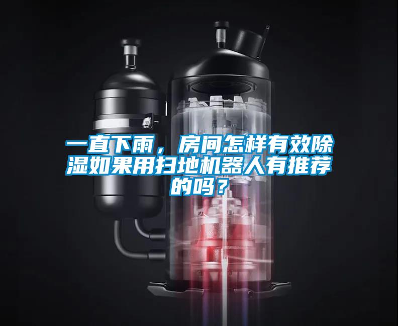 一直下雨，房間怎樣有效除濕如果用掃地機(jī)器人有推薦的嗎？