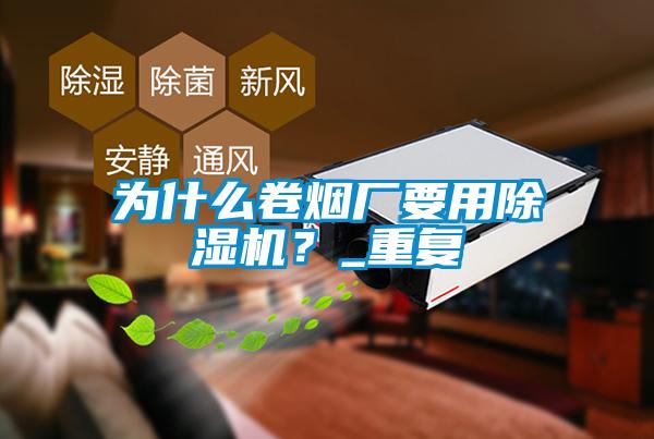 為什么卷煙廠要用除濕機？_重復