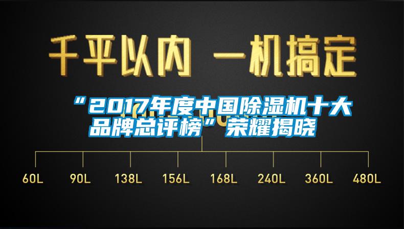 “2017年度中國(guó)除濕機(jī)十大品牌總評(píng)榜”榮耀揭曉