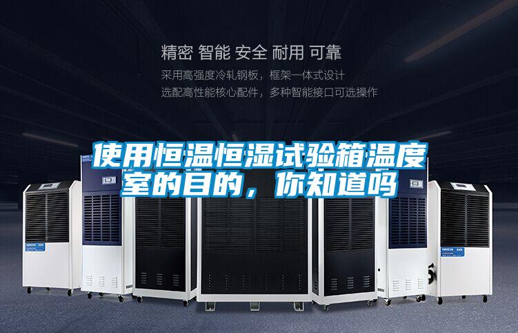 使用恒溫恒濕試驗箱溫度室的目的，你知道嗎