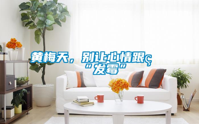 黃梅天，別讓心情跟著“發霉”