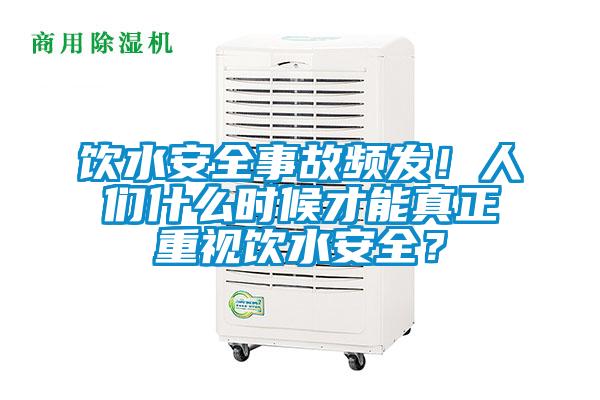 飲水安全事故頻發(fā)！人們什么時(shí)候才能真正重視飲水安全？