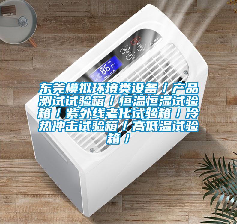 東莞模擬環(huán)境類設(shè)備／產(chǎn)品測試試驗箱／恒溫恒濕試驗箱／紫外線老化試驗箱／冷熱沖擊試驗箱／高低溫試驗箱／