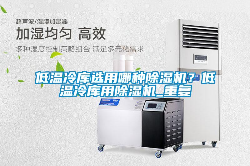 低溫冷庫選用哪種除濕機(jī)？低溫冷庫用除濕機(jī)_重復(fù)