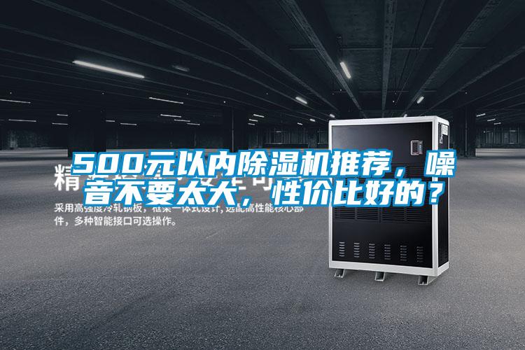500元以?xún)?nèi)除濕機(jī)推薦，噪音不要太大，性?xún)r(jià)比好的？