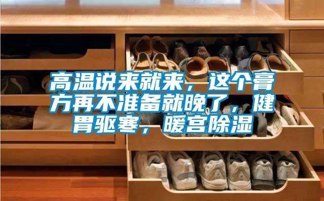高溫說來就來，這個膏方再不準備就晚了，健胃驅寒，暖宮除濕