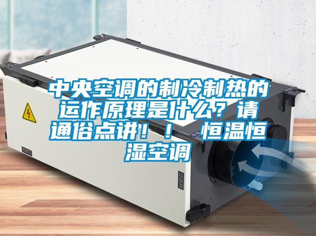 中央空調(diào)的制冷制熱的運(yùn)作原理是什么？請通俗點(diǎn)講！！ 恒溫恒濕空調(diào)