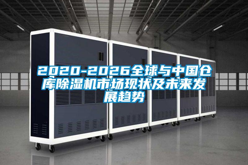 2020-2026全球與中國倉庫除濕機市場現狀及未來發(fā)展趨勢