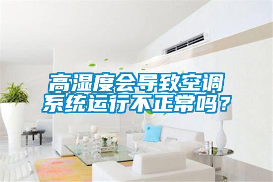 高濕度會(huì)導(dǎo)致空調(diào)系統(tǒng)運(yùn)行不正常嗎？