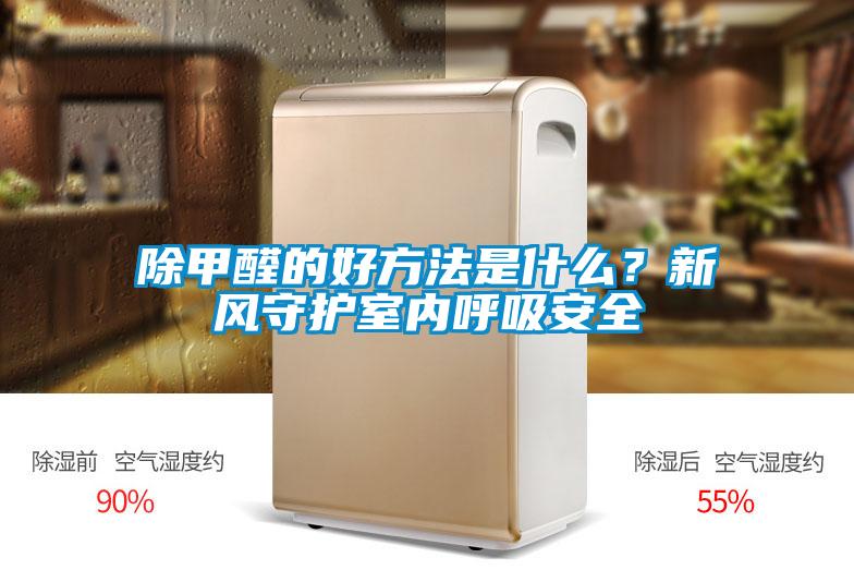 除甲醛的好方法是什么？新風(fēng)守護(hù)室內(nèi)呼吸安全