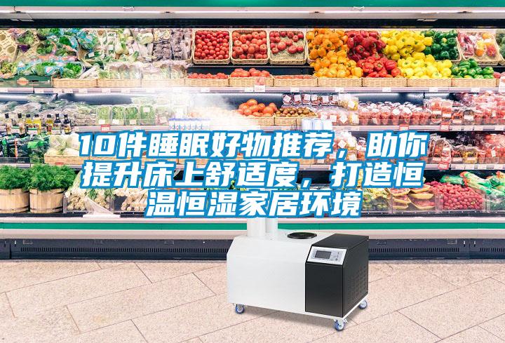 10件睡眠好物推薦，助你提升床上舒適度，打造恒溫恒濕家居環(huán)境