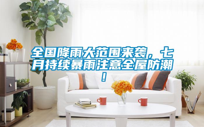 全國(guó)降雨大范圍來(lái)襲，七月持續(xù)暴雨注意全屋防潮！
