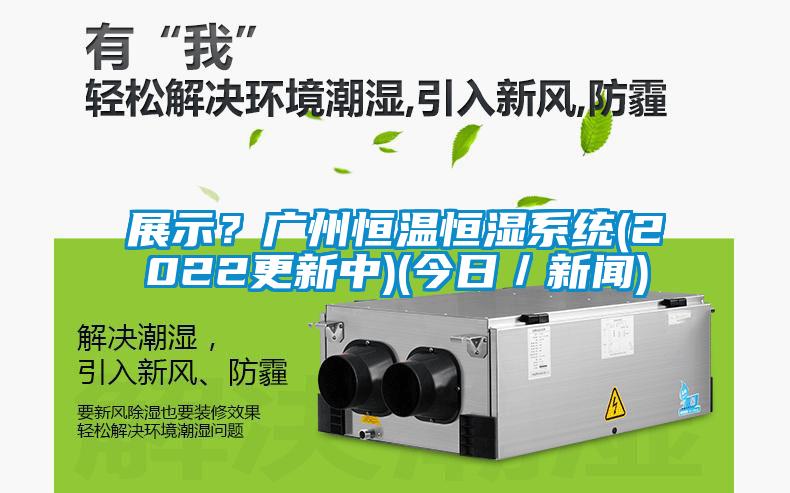 展示？廣州恒溫恒濕系統(tǒng)(2022更新中)(今日／新聞)