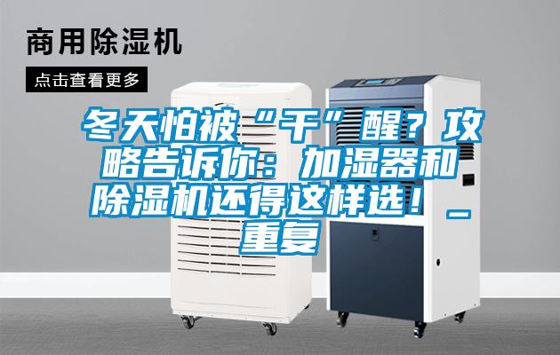 冬天怕被“干”醒？攻略告訴你：加濕器和除濕機(jī)還得這樣選！_重復(fù)