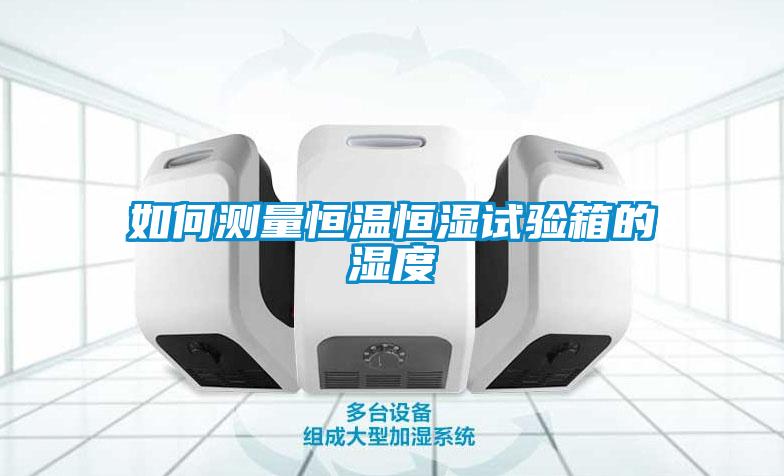 如何測量恒溫恒濕試驗(yàn)箱的濕度