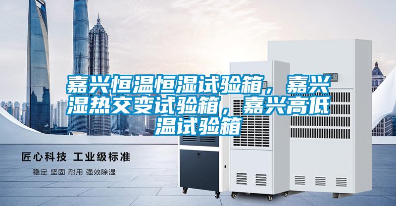 嘉興恒溫恒濕試驗(yàn)箱，嘉興濕熱交變試驗(yàn)箱，嘉興高低溫試驗(yàn)箱