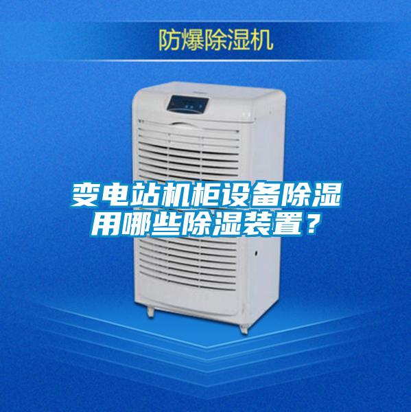 變電站機柜設備除濕用哪些除濕裝置？