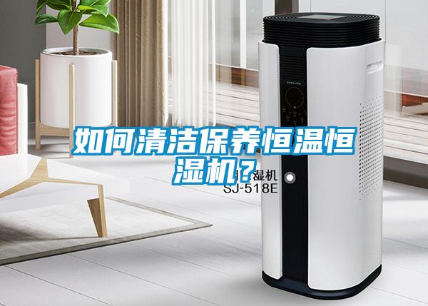 如何清潔保養恒溫恒濕機？