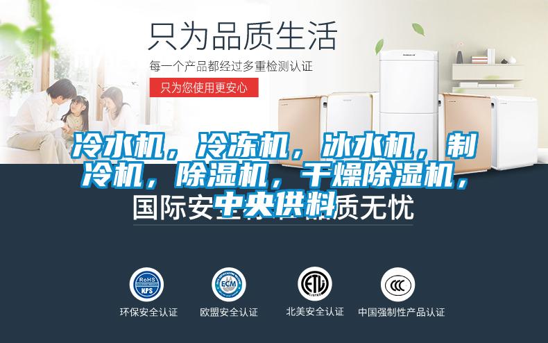 冷水機，冷凍機，冰水機，制冷機，除濕機，干燥除濕機，中央供料