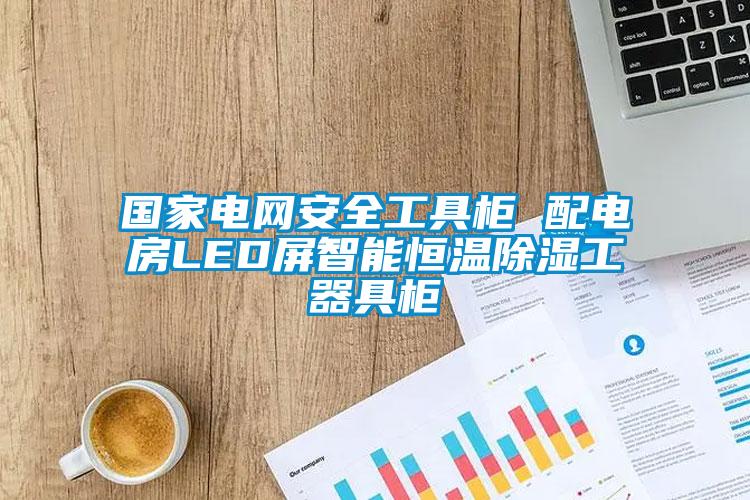 國家電網(wǎng)安全工具柜 配電房LED屏智能恒溫除濕工器具柜